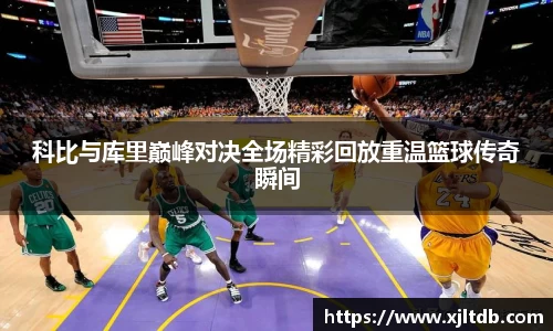 科比与库里巅峰对决全场精彩回放重温篮球传奇瞬间